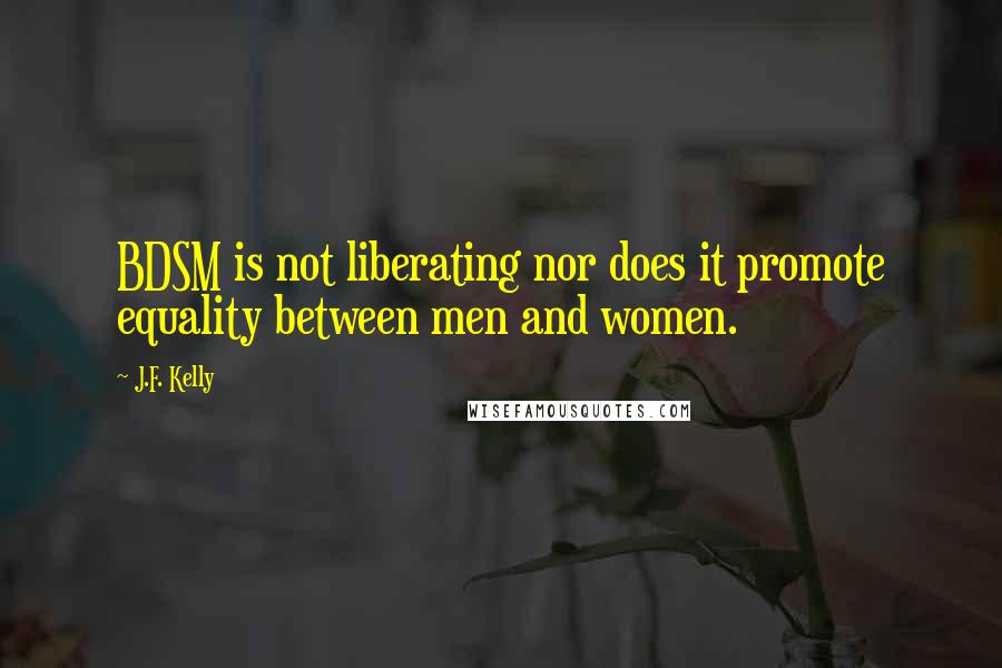 J.F. Kelly Quotes: BDSM is not liberating nor does it promote equality between men and women.