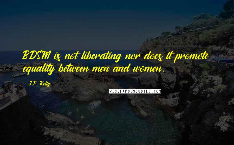 J.F. Kelly Quotes: BDSM is not liberating nor does it promote equality between men and women.