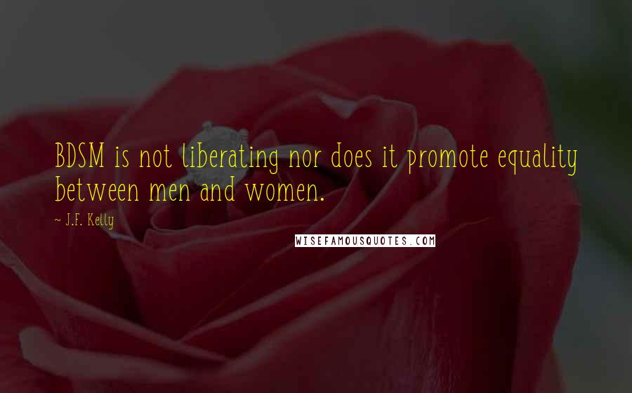 J.F. Kelly Quotes: BDSM is not liberating nor does it promote equality between men and women.