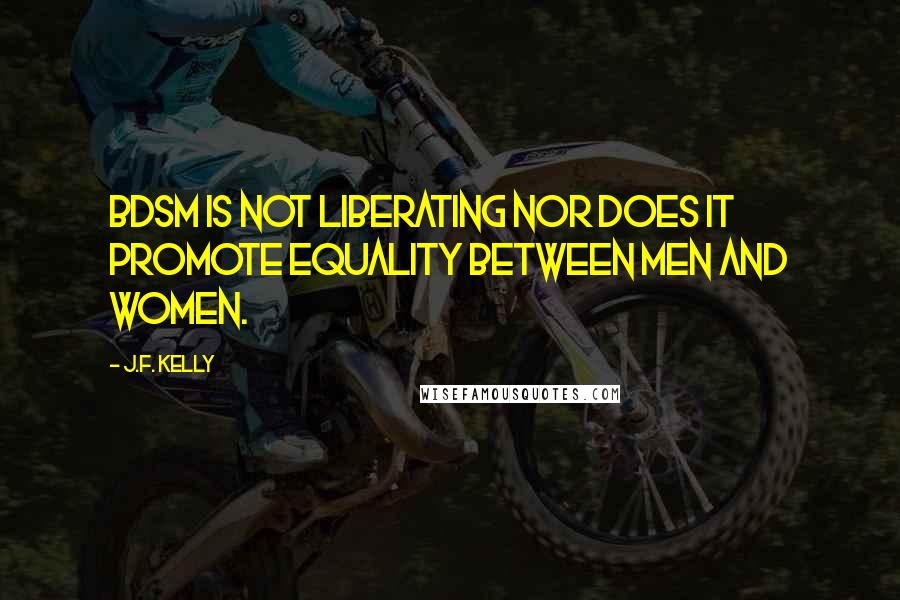 J.F. Kelly Quotes: BDSM is not liberating nor does it promote equality between men and women.