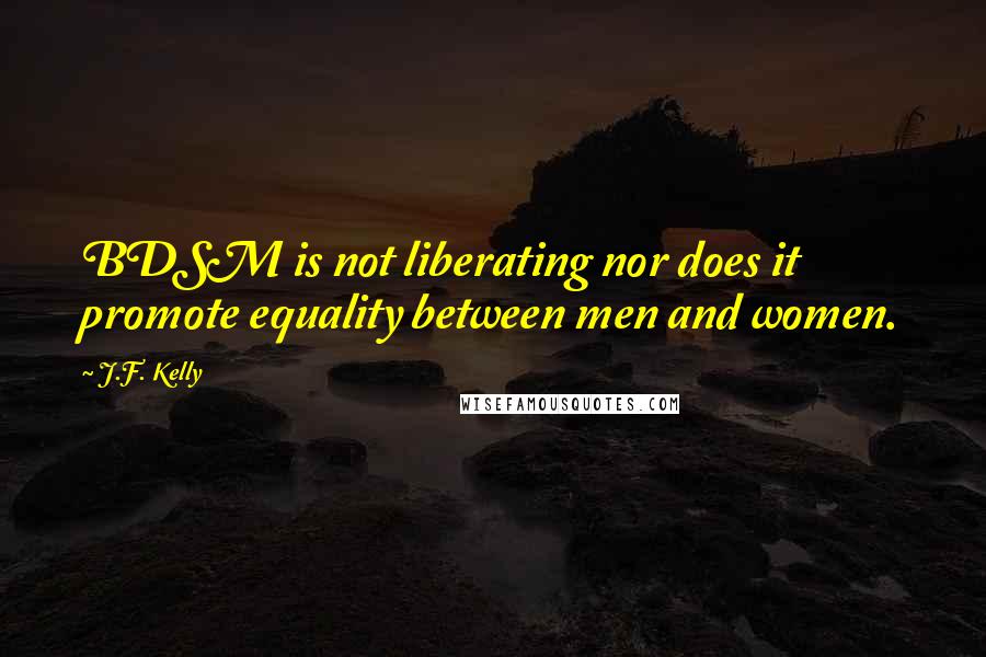 J.F. Kelly Quotes: BDSM is not liberating nor does it promote equality between men and women.