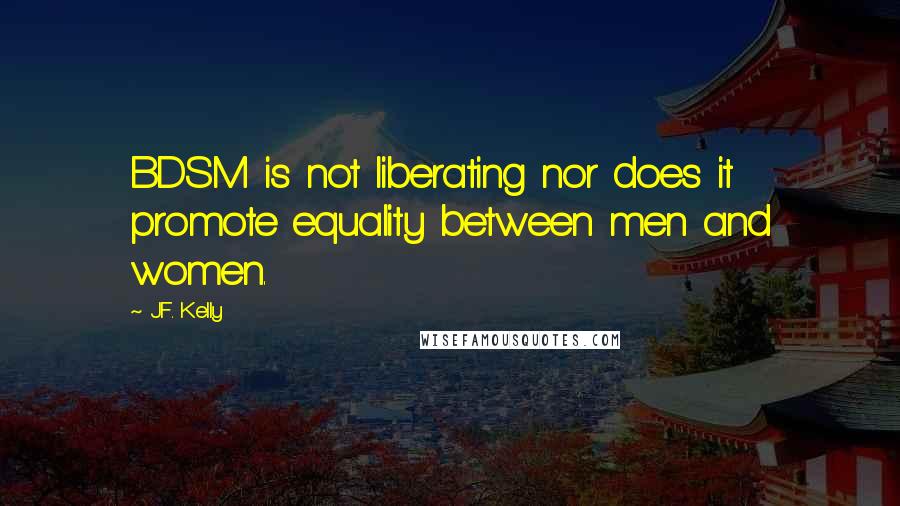 J.F. Kelly Quotes: BDSM is not liberating nor does it promote equality between men and women.