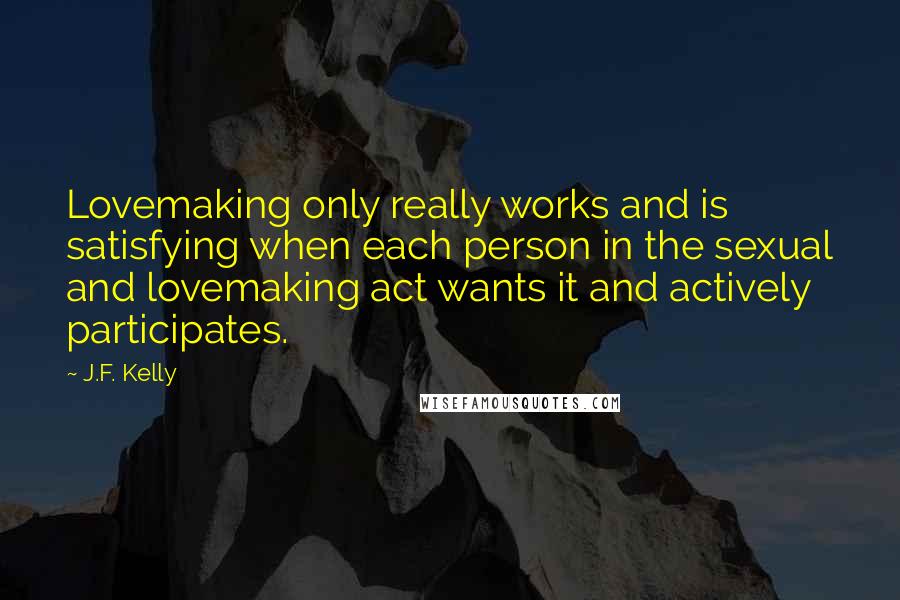 J.F. Kelly Quotes: Lovemaking only really works and is satisfying when each person in the sexual and lovemaking act wants it and actively participates.