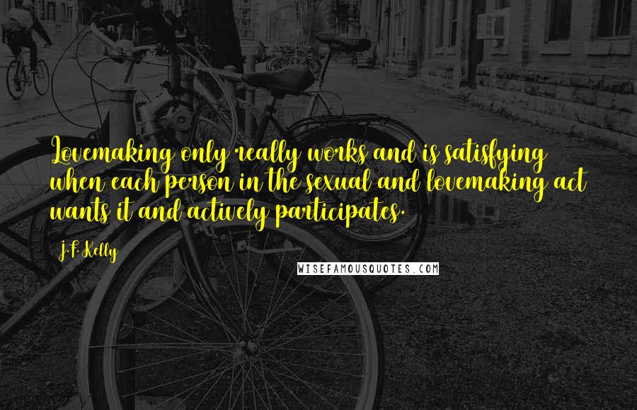 J.F. Kelly Quotes: Lovemaking only really works and is satisfying when each person in the sexual and lovemaking act wants it and actively participates.