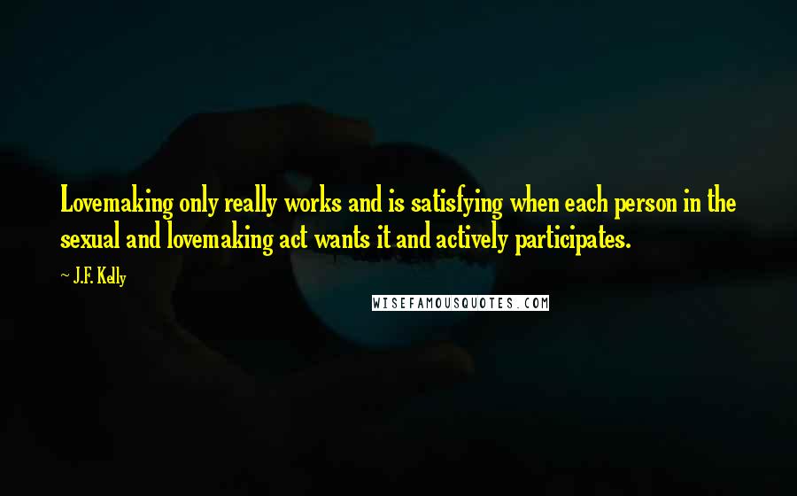 J.F. Kelly Quotes: Lovemaking only really works and is satisfying when each person in the sexual and lovemaking act wants it and actively participates.
