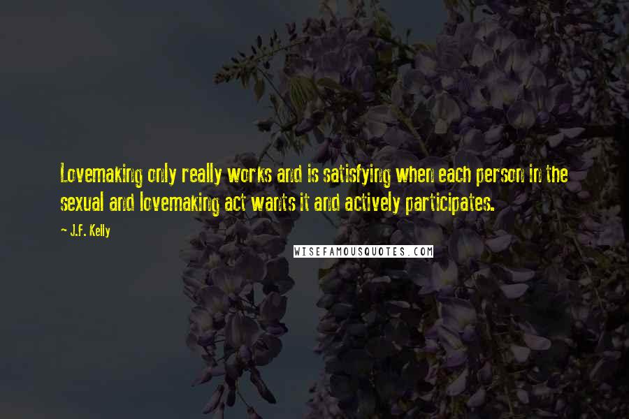 J.F. Kelly Quotes: Lovemaking only really works and is satisfying when each person in the sexual and lovemaking act wants it and actively participates.