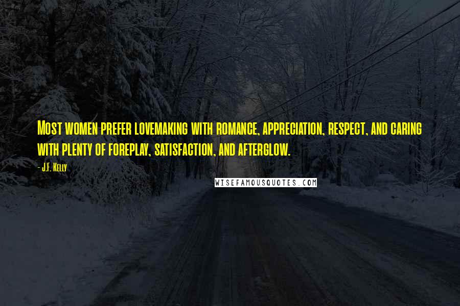 J.F. Kelly Quotes: Most women prefer lovemaking with romance, appreciation, respect, and caring with plenty of foreplay, satisfaction, and afterglow.