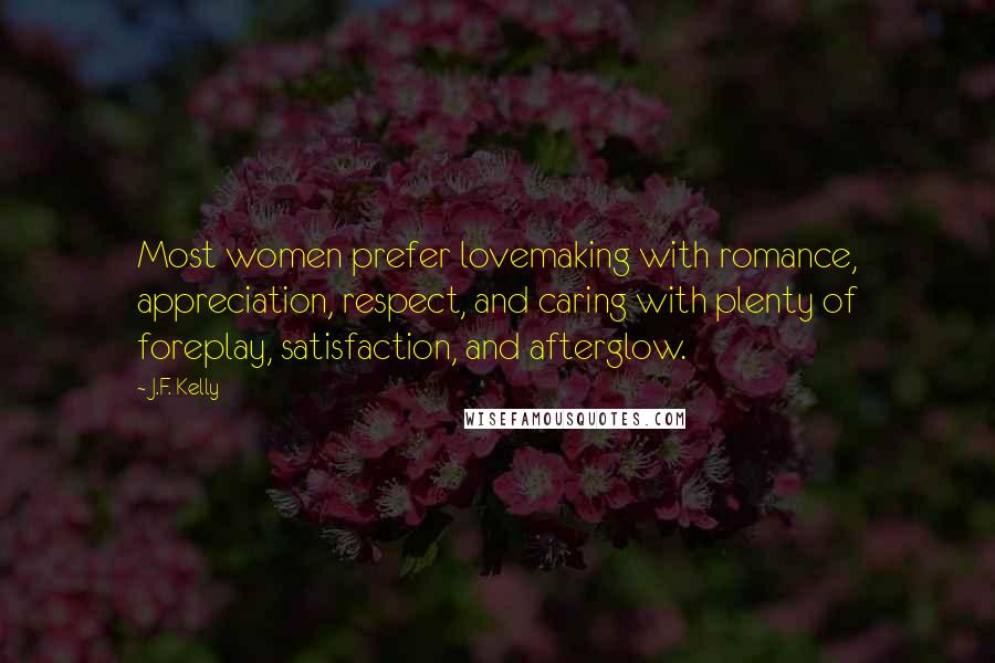 J.F. Kelly Quotes: Most women prefer lovemaking with romance, appreciation, respect, and caring with plenty of foreplay, satisfaction, and afterglow.