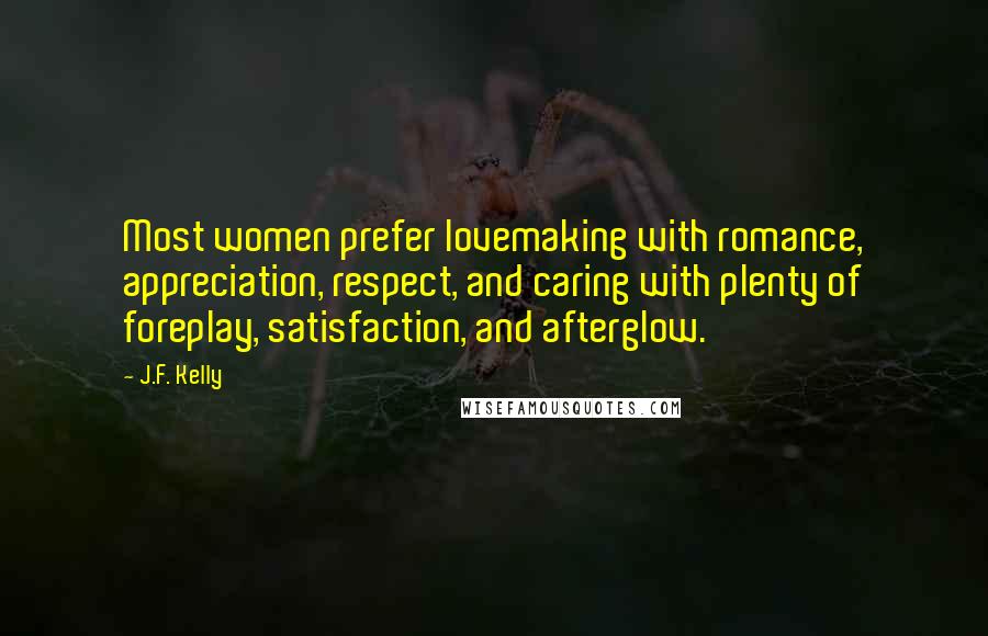 J.F. Kelly Quotes: Most women prefer lovemaking with romance, appreciation, respect, and caring with plenty of foreplay, satisfaction, and afterglow.