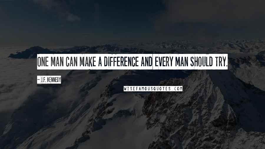 J.F. Kennedy Quotes: One man can make a difference and every man should try.