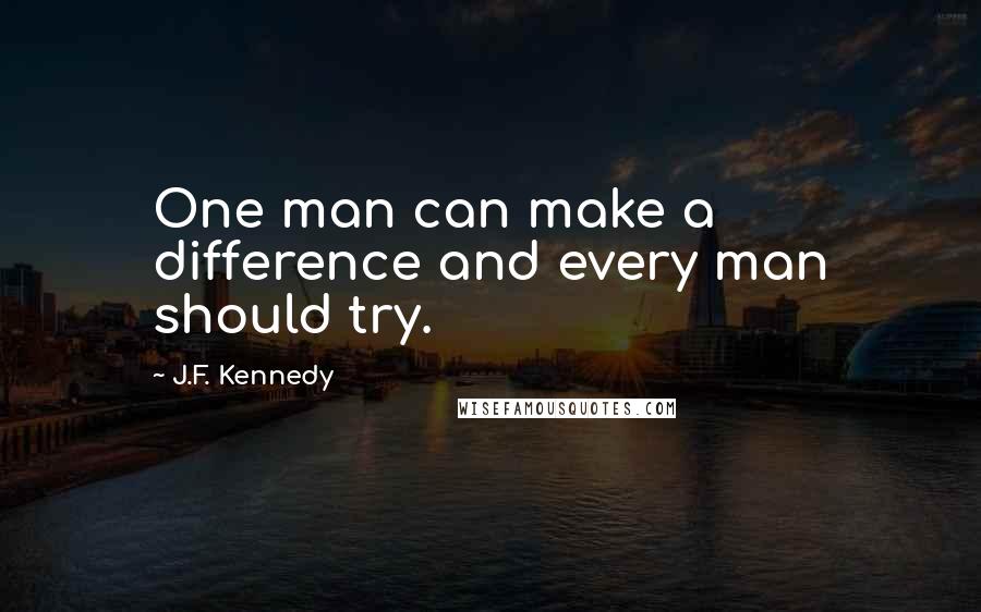 J.F. Kennedy Quotes: One man can make a difference and every man should try.