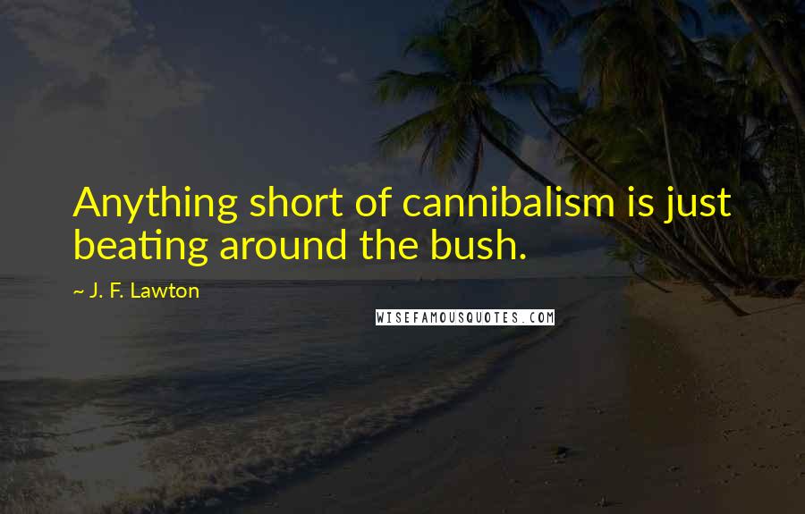 J. F. Lawton Quotes: Anything short of cannibalism is just beating around the bush.