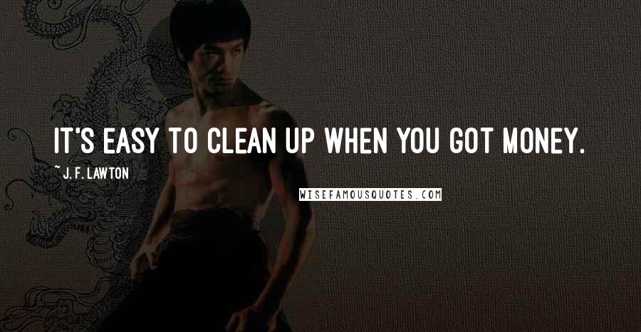 J. F. Lawton Quotes: It's easy to clean up when you got money.