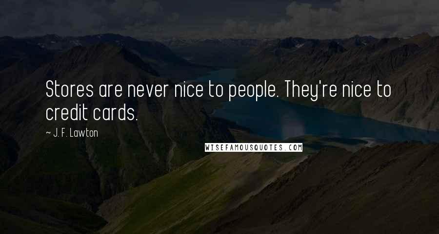J. F. Lawton Quotes: Stores are never nice to people. They're nice to credit cards.