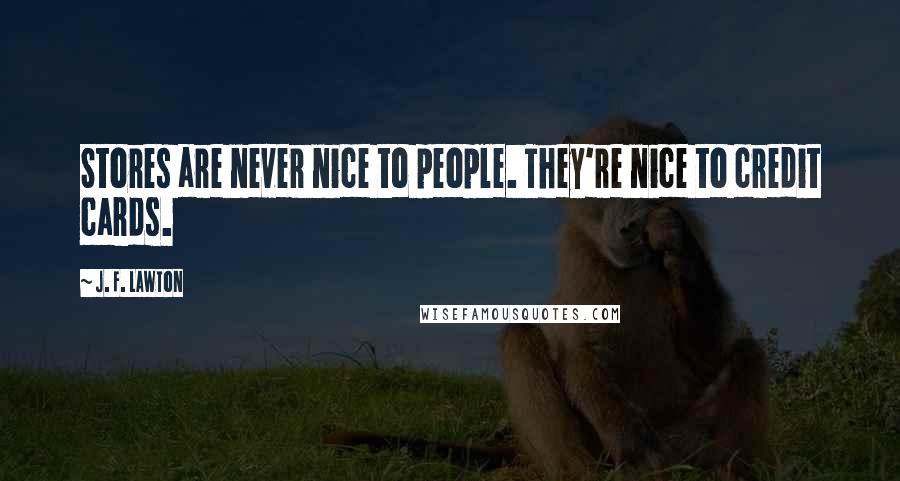 J. F. Lawton Quotes: Stores are never nice to people. They're nice to credit cards.