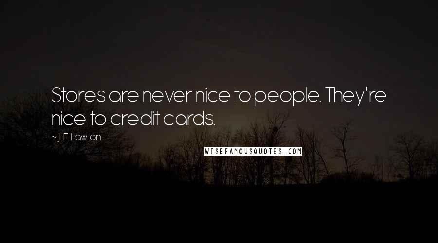 J. F. Lawton Quotes: Stores are never nice to people. They're nice to credit cards.
