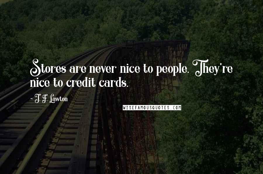 J. F. Lawton Quotes: Stores are never nice to people. They're nice to credit cards.