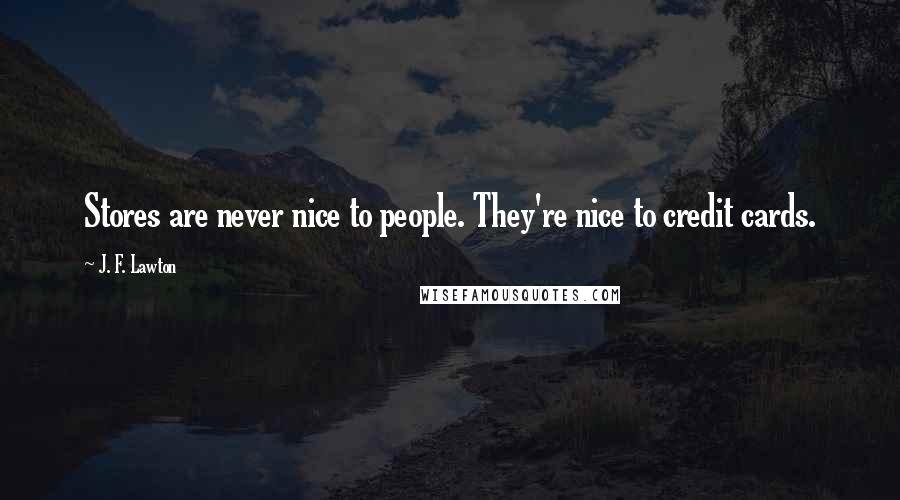 J. F. Lawton Quotes: Stores are never nice to people. They're nice to credit cards.