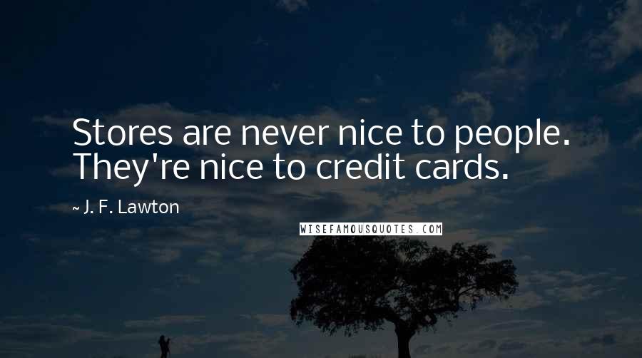 J. F. Lawton Quotes: Stores are never nice to people. They're nice to credit cards.