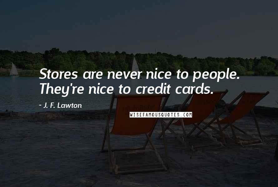 J. F. Lawton Quotes: Stores are never nice to people. They're nice to credit cards.