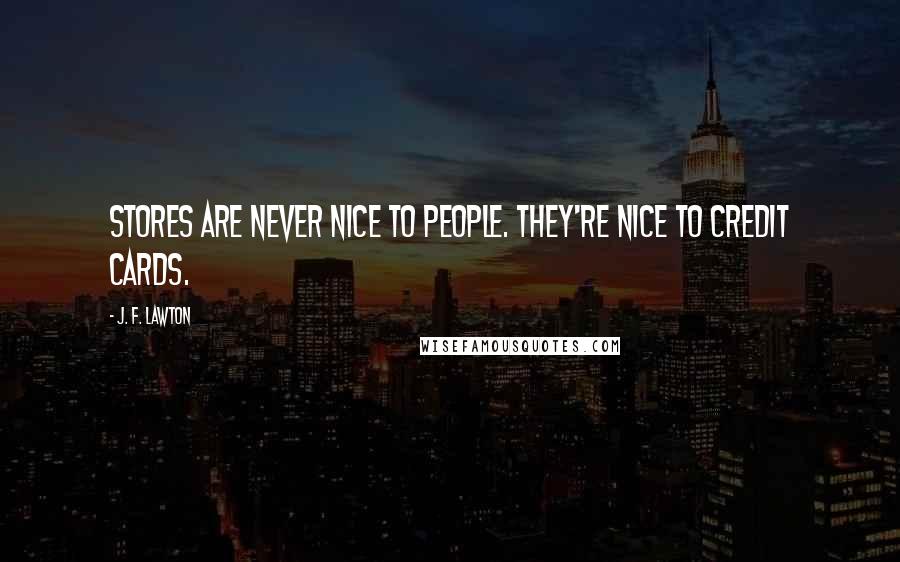 J. F. Lawton Quotes: Stores are never nice to people. They're nice to credit cards.