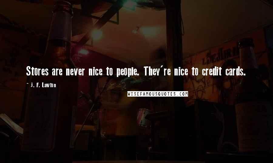 J. F. Lawton Quotes: Stores are never nice to people. They're nice to credit cards.