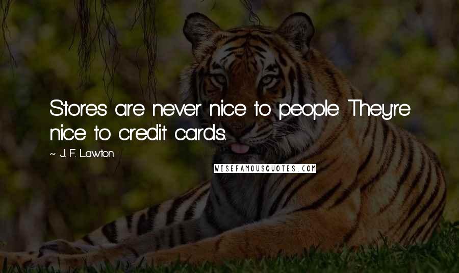 J. F. Lawton Quotes: Stores are never nice to people. They're nice to credit cards.