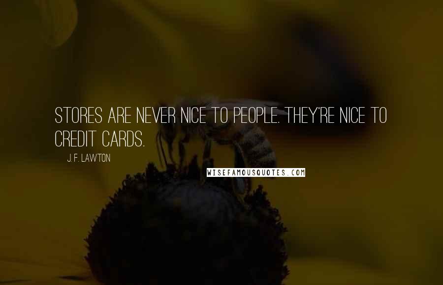 J. F. Lawton Quotes: Stores are never nice to people. They're nice to credit cards.