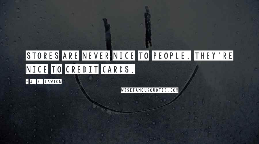 J. F. Lawton Quotes: Stores are never nice to people. They're nice to credit cards.