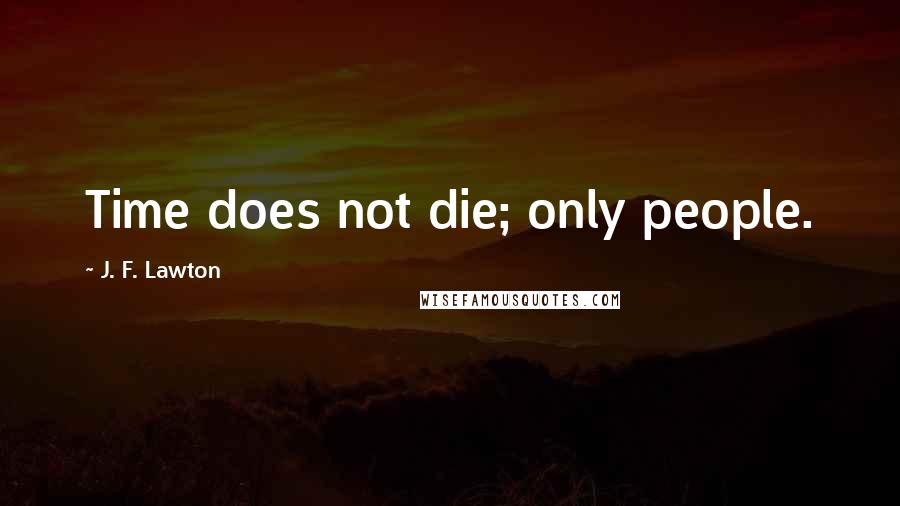 J. F. Lawton Quotes: Time does not die; only people.