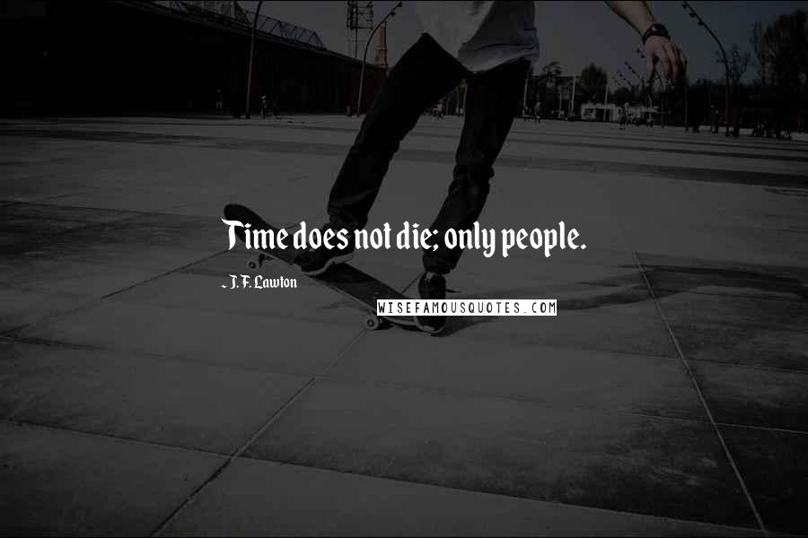 J. F. Lawton Quotes: Time does not die; only people.