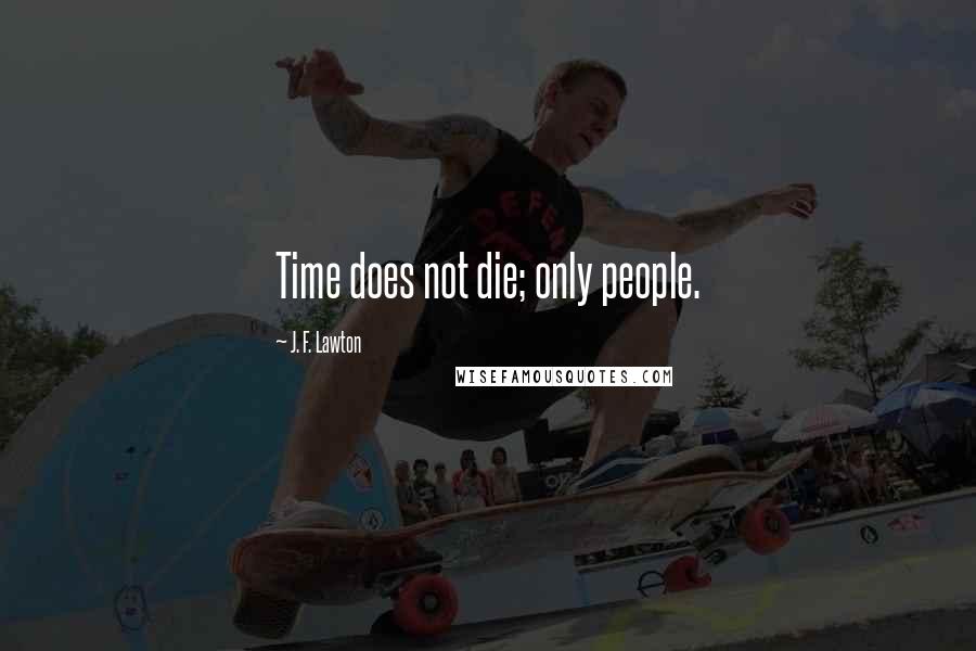 J. F. Lawton Quotes: Time does not die; only people.