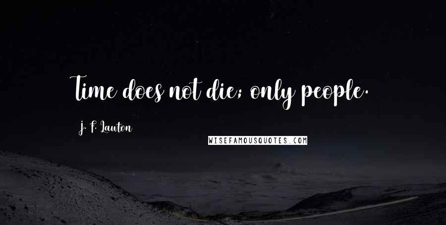 J. F. Lawton Quotes: Time does not die; only people.