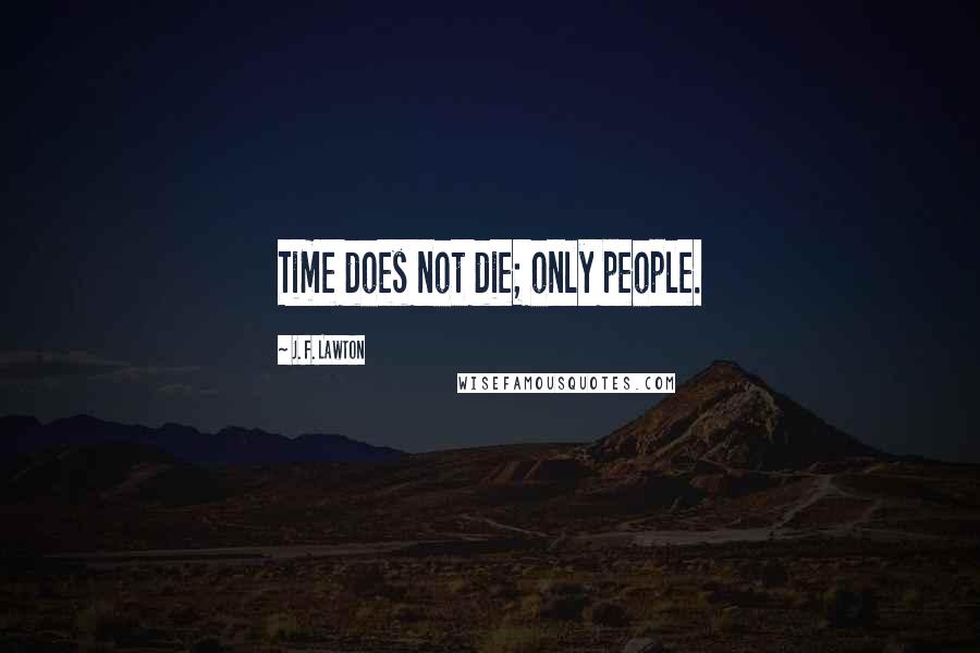 J. F. Lawton Quotes: Time does not die; only people.