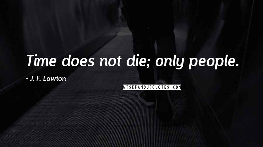 J. F. Lawton Quotes: Time does not die; only people.