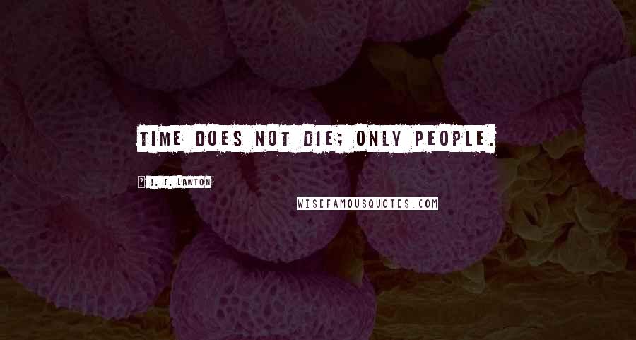 J. F. Lawton Quotes: Time does not die; only people.