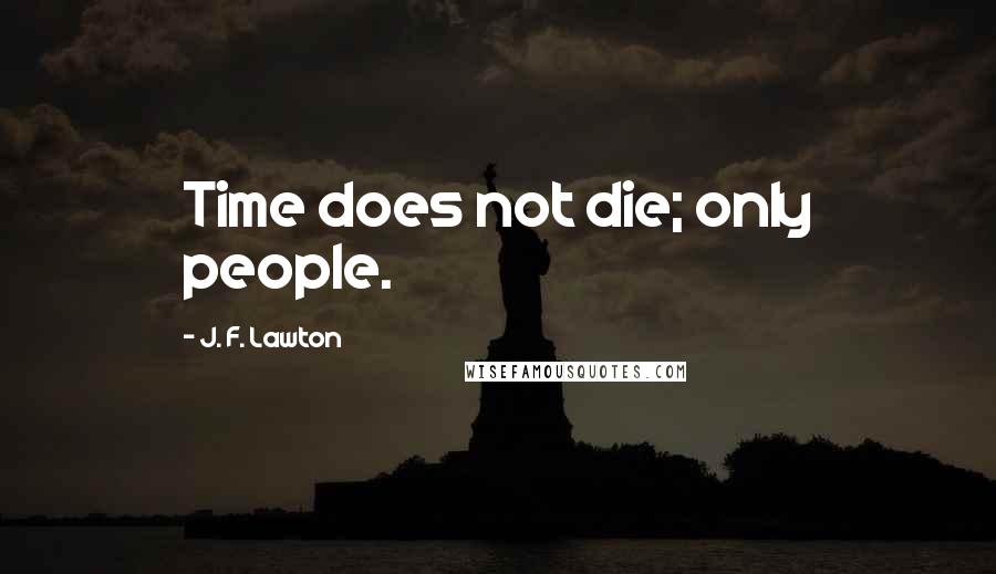 J. F. Lawton Quotes: Time does not die; only people.