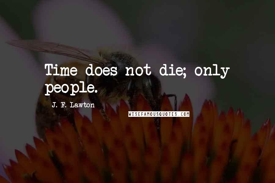 J. F. Lawton Quotes: Time does not die; only people.