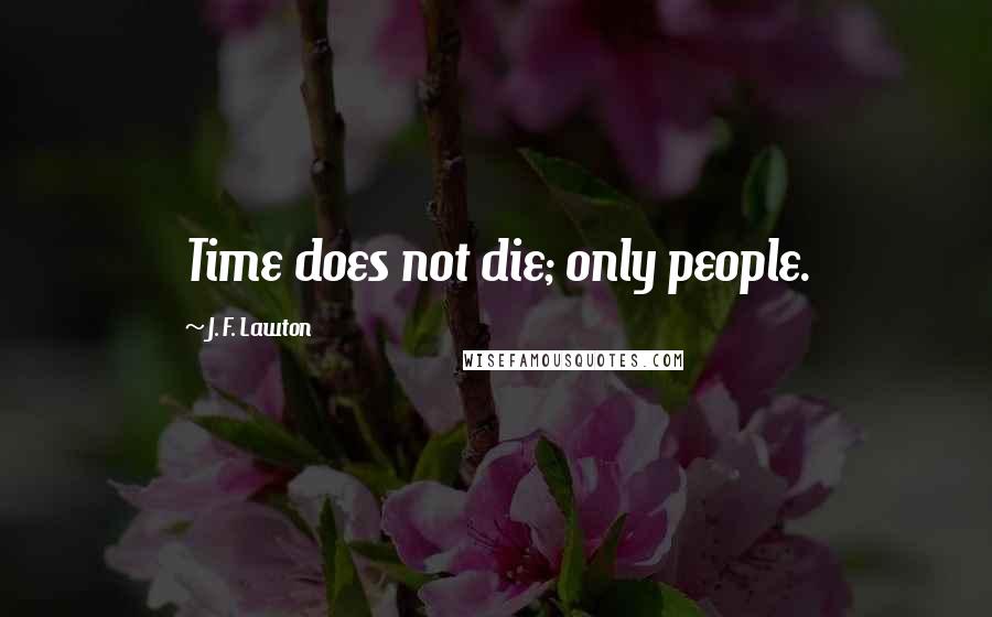 J. F. Lawton Quotes: Time does not die; only people.