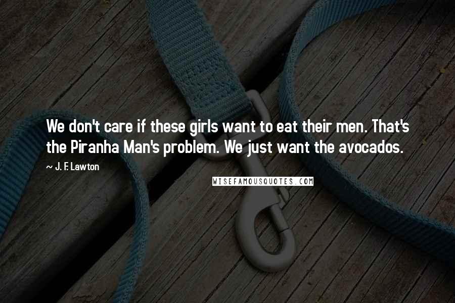 J. F. Lawton Quotes: We don't care if these girls want to eat their men. That's the Piranha Man's problem. We just want the avocados.