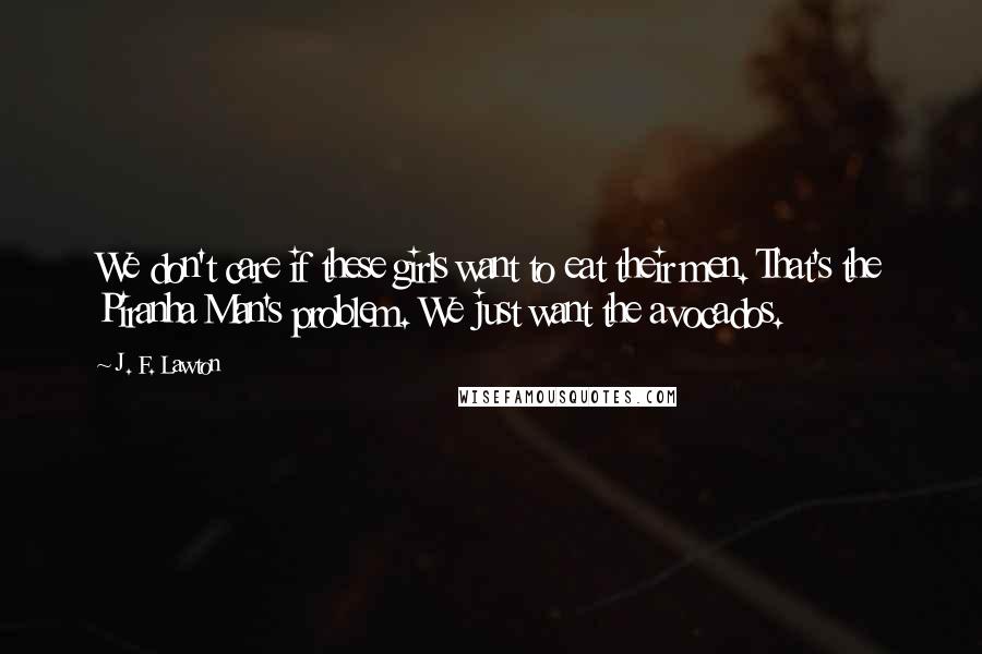 J. F. Lawton Quotes: We don't care if these girls want to eat their men. That's the Piranha Man's problem. We just want the avocados.