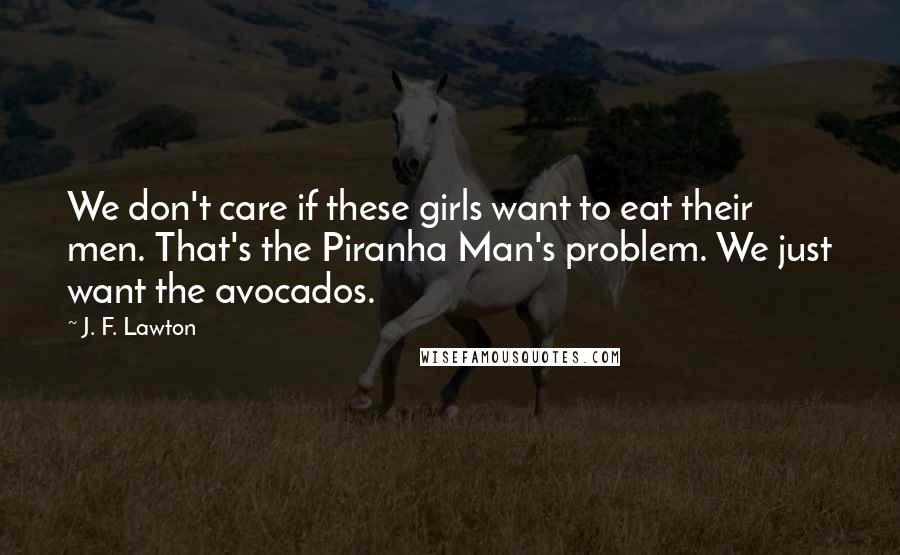 J. F. Lawton Quotes: We don't care if these girls want to eat their men. That's the Piranha Man's problem. We just want the avocados.