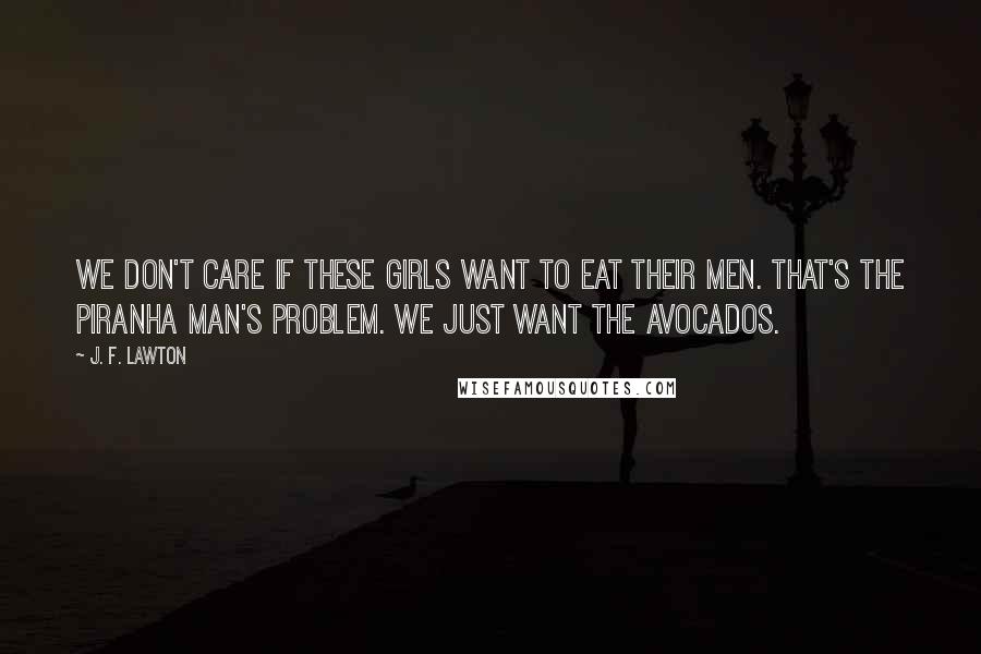 J. F. Lawton Quotes: We don't care if these girls want to eat their men. That's the Piranha Man's problem. We just want the avocados.