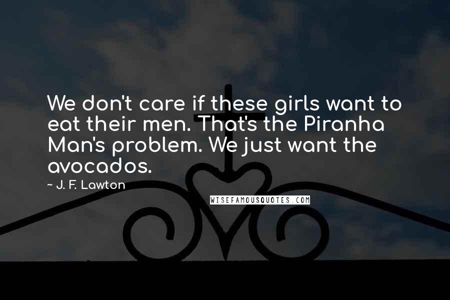 J. F. Lawton Quotes: We don't care if these girls want to eat their men. That's the Piranha Man's problem. We just want the avocados.