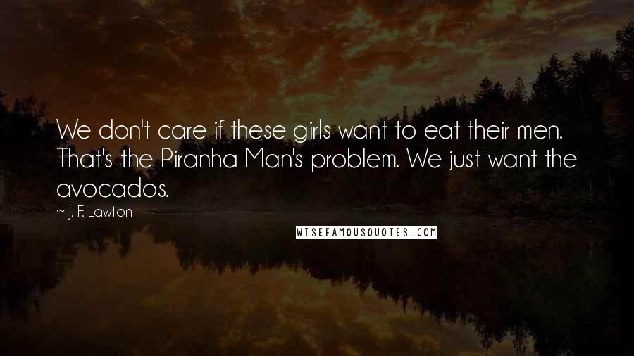 J. F. Lawton Quotes: We don't care if these girls want to eat their men. That's the Piranha Man's problem. We just want the avocados.