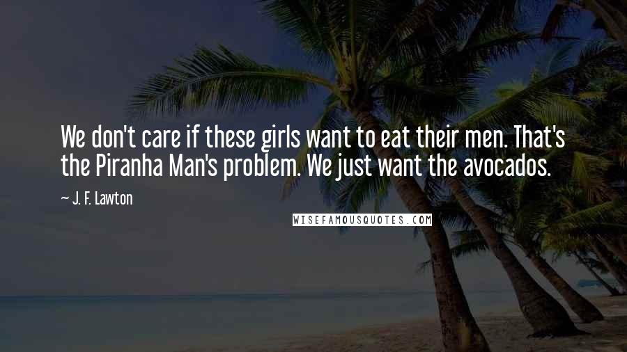 J. F. Lawton Quotes: We don't care if these girls want to eat their men. That's the Piranha Man's problem. We just want the avocados.