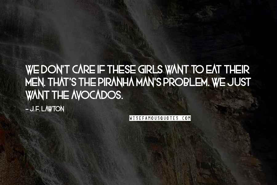J. F. Lawton Quotes: We don't care if these girls want to eat their men. That's the Piranha Man's problem. We just want the avocados.