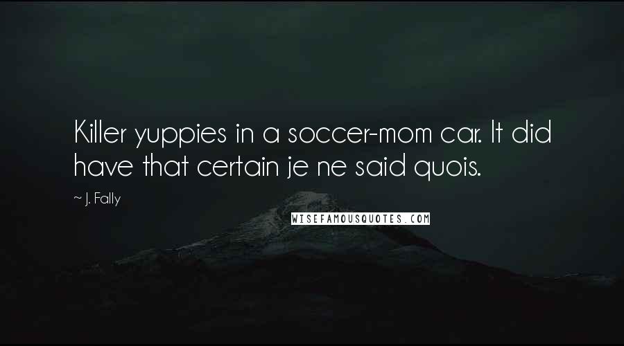 J. Fally Quotes: Killer yuppies in a soccer-mom car. It did have that certain je ne said quois.