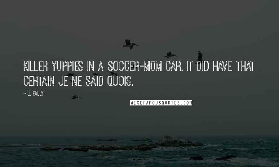 J. Fally Quotes: Killer yuppies in a soccer-mom car. It did have that certain je ne said quois.