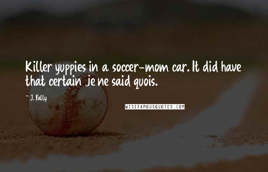 J. Fally Quotes: Killer yuppies in a soccer-mom car. It did have that certain je ne said quois.